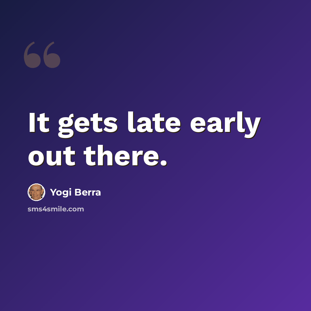 “It gets late early out there.” quote by Yogi Berra