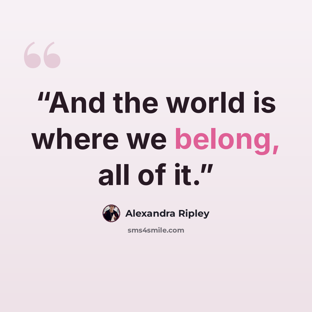“And the world is where we belong, all of it.” quote by Alexandra Ripley