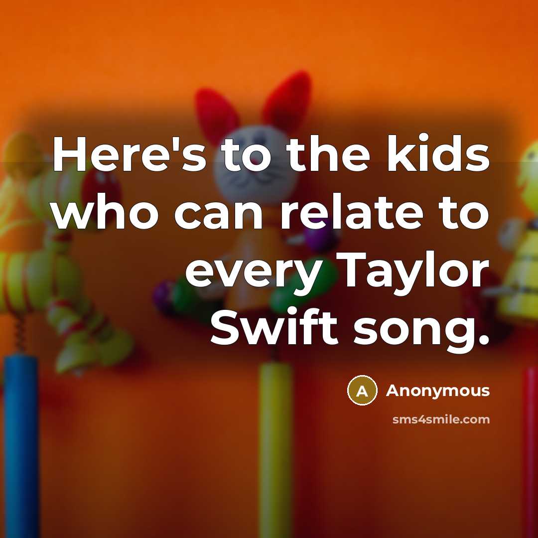 “Here's to the kids who can relate to every Taylor Swift song.” quote by Anonymous