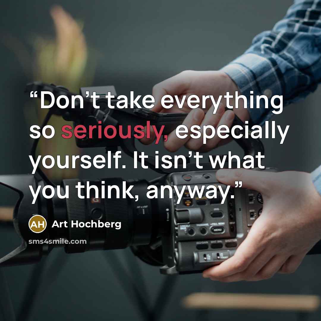 “Don’t take everything so seriously, especially yourself. It isn’t what you think, anyway.” quote by Art Hochberg