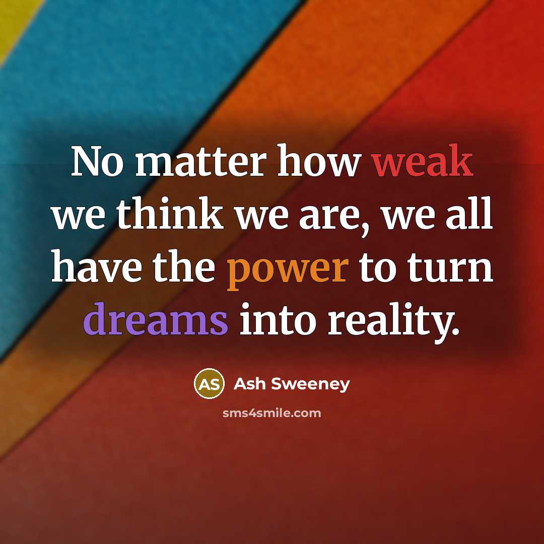 “No matter how weak we think we are, we all have the power to turn dreams into reality.” quote by Ash Sweeney