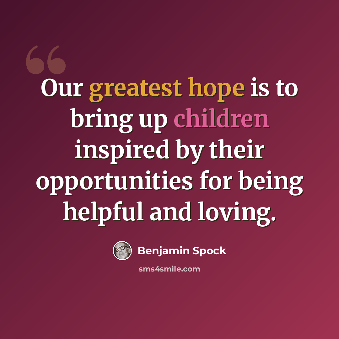 “Our greatest hope is to bring up children inspired by their opportunities for being helpful and loving.” quote by Benjamin Spock