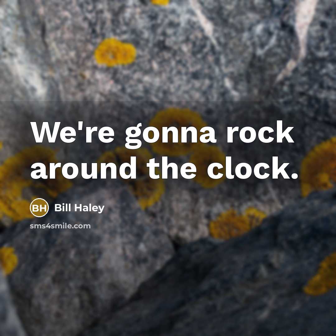“We're gonna rock around the clock.” quote by Bill Haley
