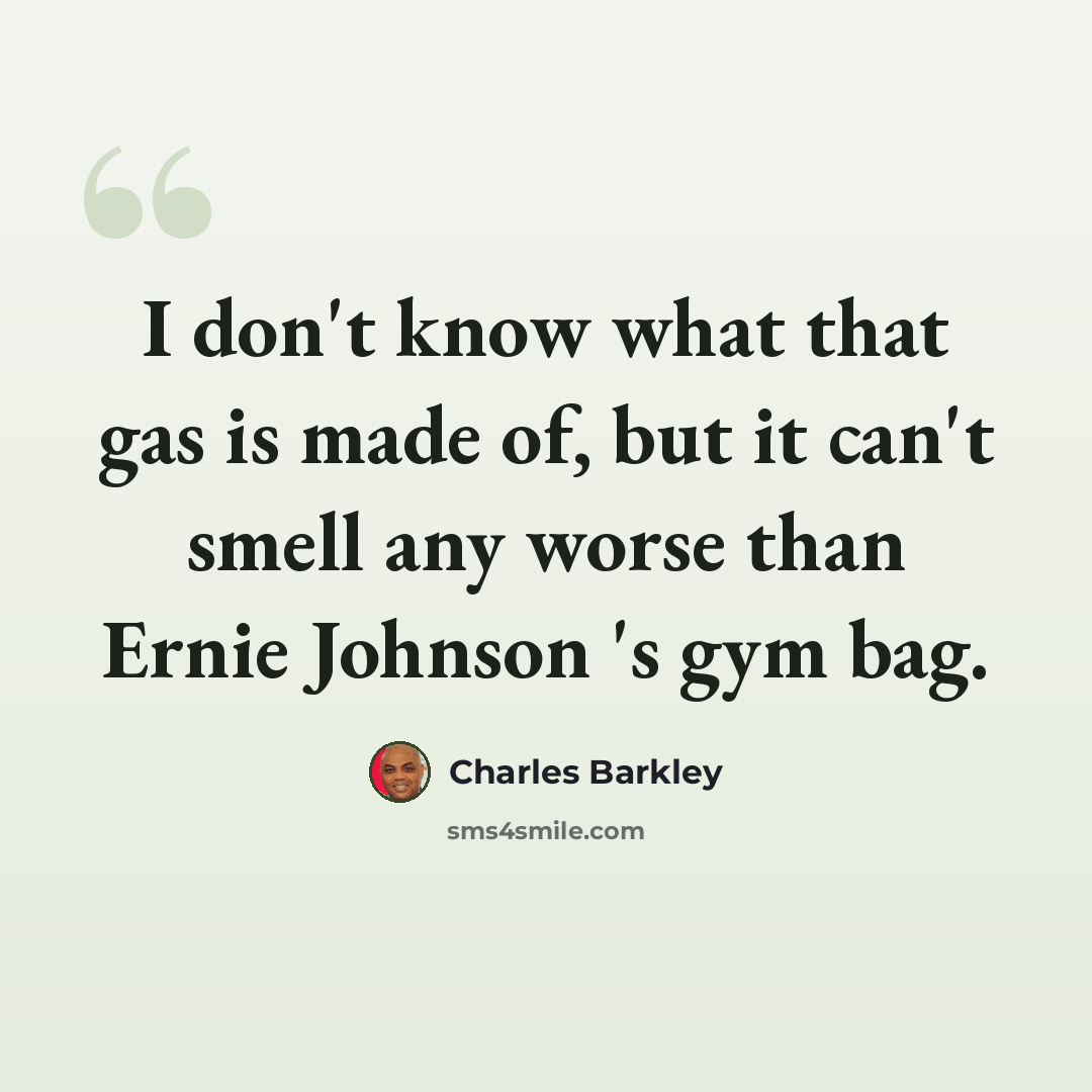 “I don't know what that gas is made of, but it can't smell any worse than Ernie Johnson 's gym bag.” quote by Charles Barkley