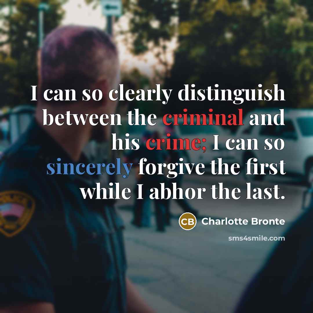 “I can so clearly distinguish between the criminal and his crime; I can so sincerely forgive the first while I abhor the last.” quote by Charlotte Bronte