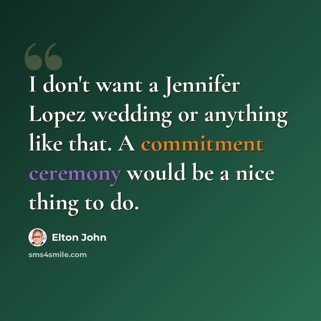 “I don't want a Jennifer Lopez wedding or anything like that. A commitment ceremony would be a nice thing to do.” quote by Elton John