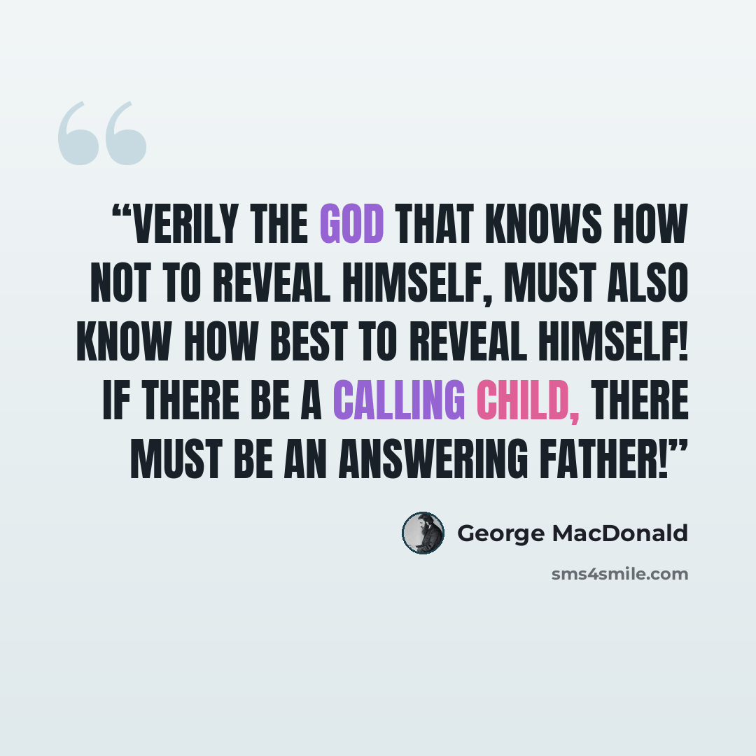 “Verily the God that knows how not to reveal himself, must also know how best to reveal himself! If there be a calling child, there must be an answering Father!” quote by George MacDonald