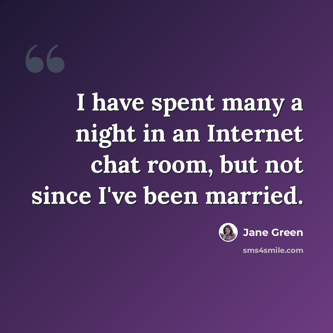 “I have spent many a night in an Internet chat room, but not since I've been married.” quote by Jane Green