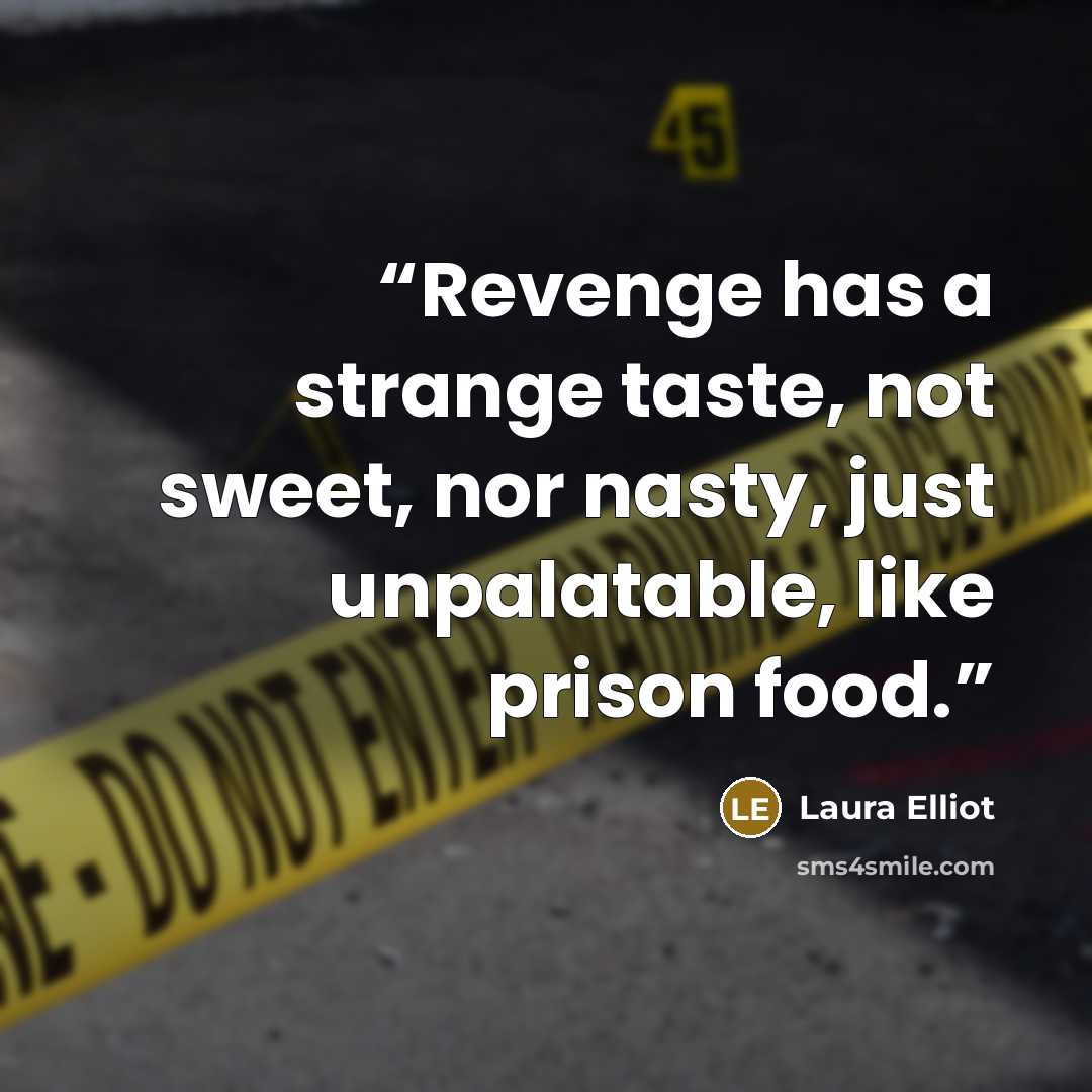“Revenge has a strange taste, not sweet, nor nasty, just unpalatable, like prison food.” quote by Laura Elliot