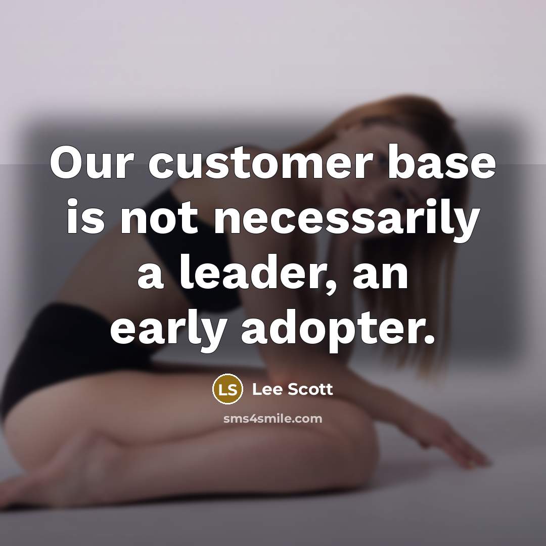 “Our customer base is not necessarily a leader, an early adopter.” quote by Lee Scott