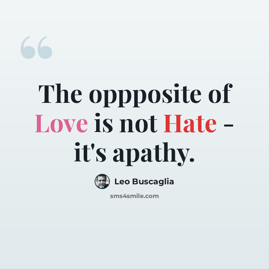 “The oppposite of Love is not Hate - it's apathy.” quote by Leo Buscaglia