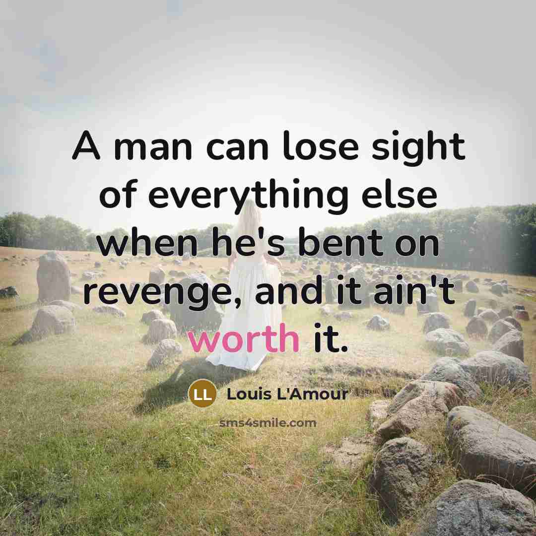 “A man can lose sight of everything else when he's bent on revenge, and it ain't worth it.” quote by Louis L'Amour
