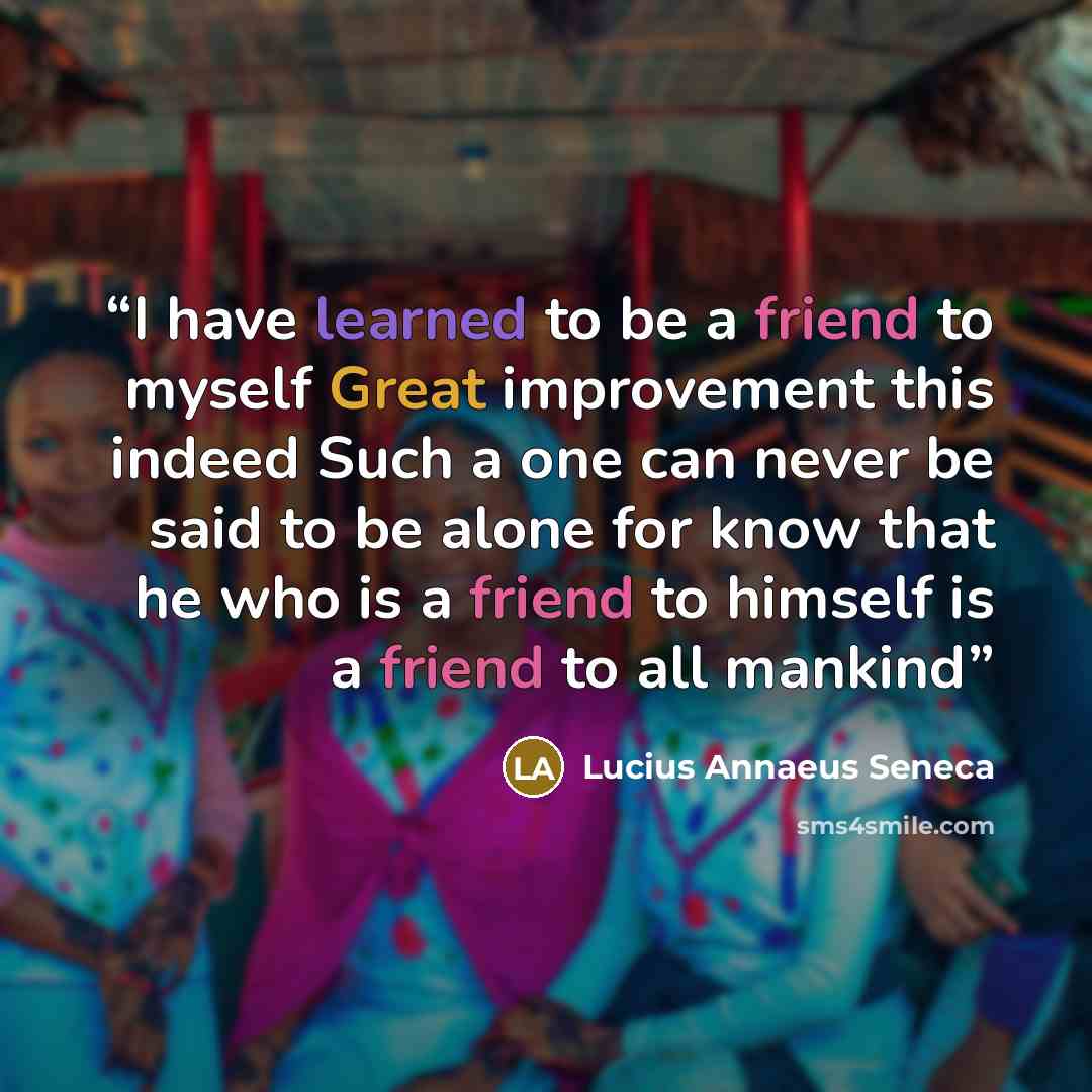 “I have learned to be a friend to myself Great improvement this indeed Such a one can never be said to be alone for know that he who is a friend to himself is a friend to all mankind” quote by Lucius Annaeus Seneca