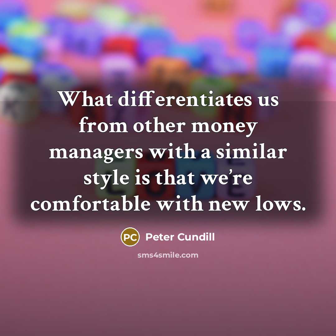 “What differentiates us from other money managers with a similar style is that we’re comfortable with new lows.” quote by Peter Cundill