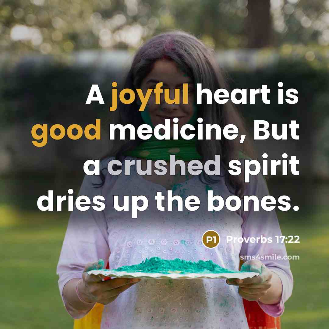 “A joyful heart is good medicine, But a crushed spirit dries up the bones.” quote by Proverbs 17:22