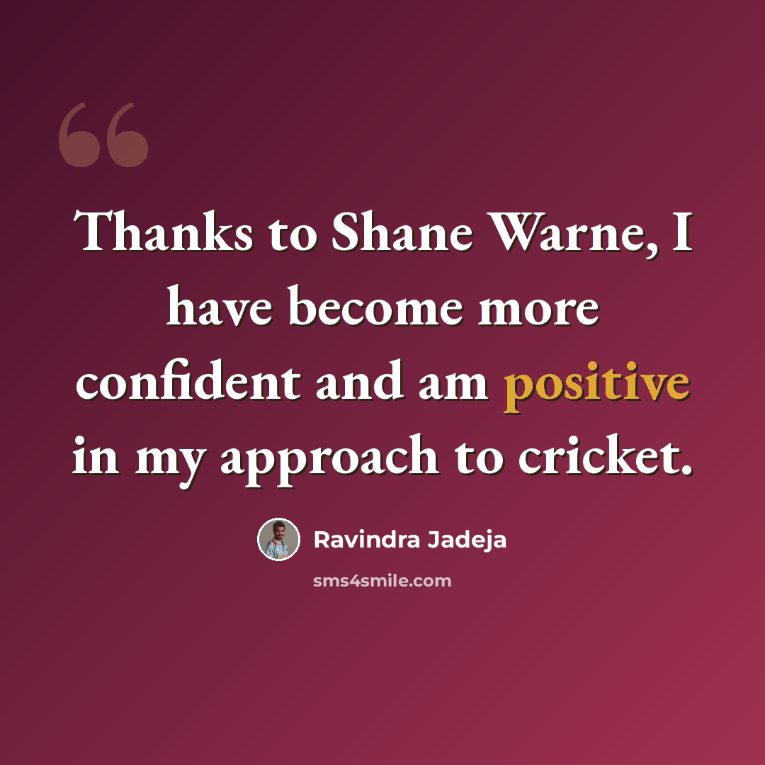 “Thanks to Shane Warne, I have become more confident and am positive in my approach to cricket.” quote by Ravindra Jadeja