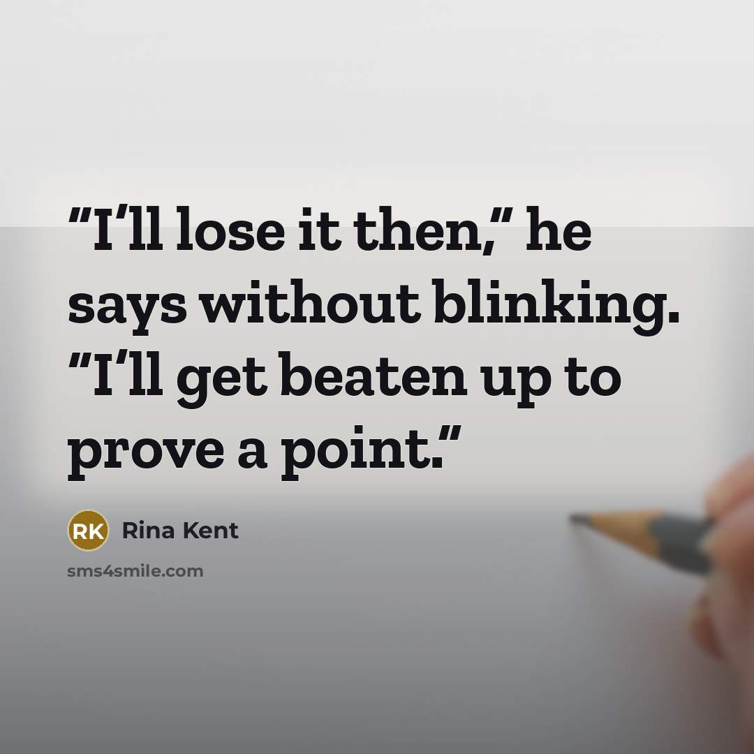 “I’ll lose it then,” he says without blinking. “I’ll get beaten up to prove a point.” quote by rina kent