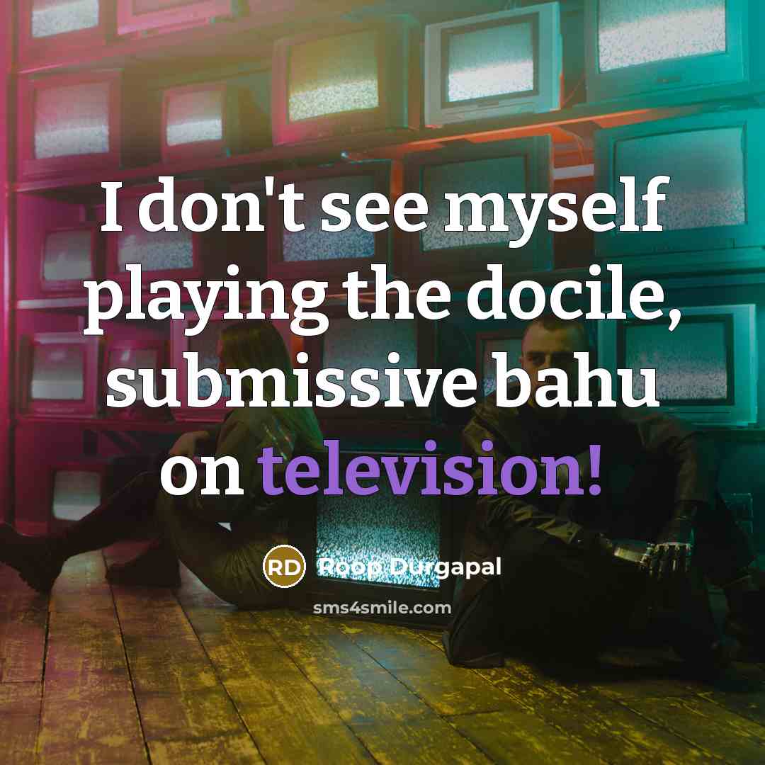 “I don't see myself playing the docile, submissive bahu on television!” quote by Roop Durgapal