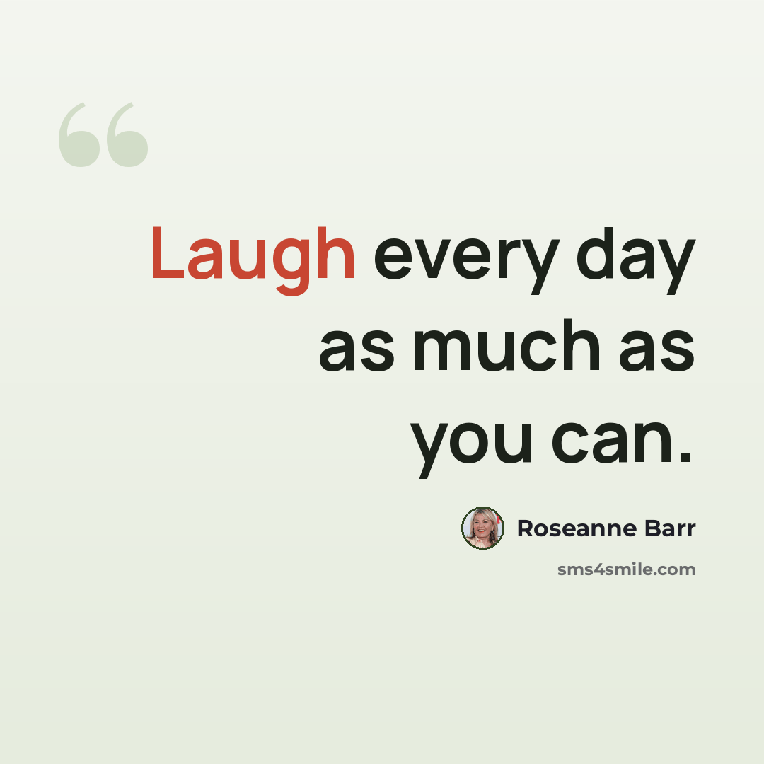 “Laugh every day as much as you can.” quote by Roseanne Barr