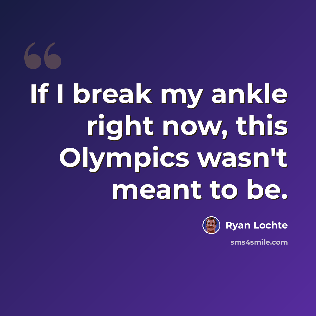 “If I break my ankle right now, this Olympics wasn't meant to be.” quote by Ryan Lochte