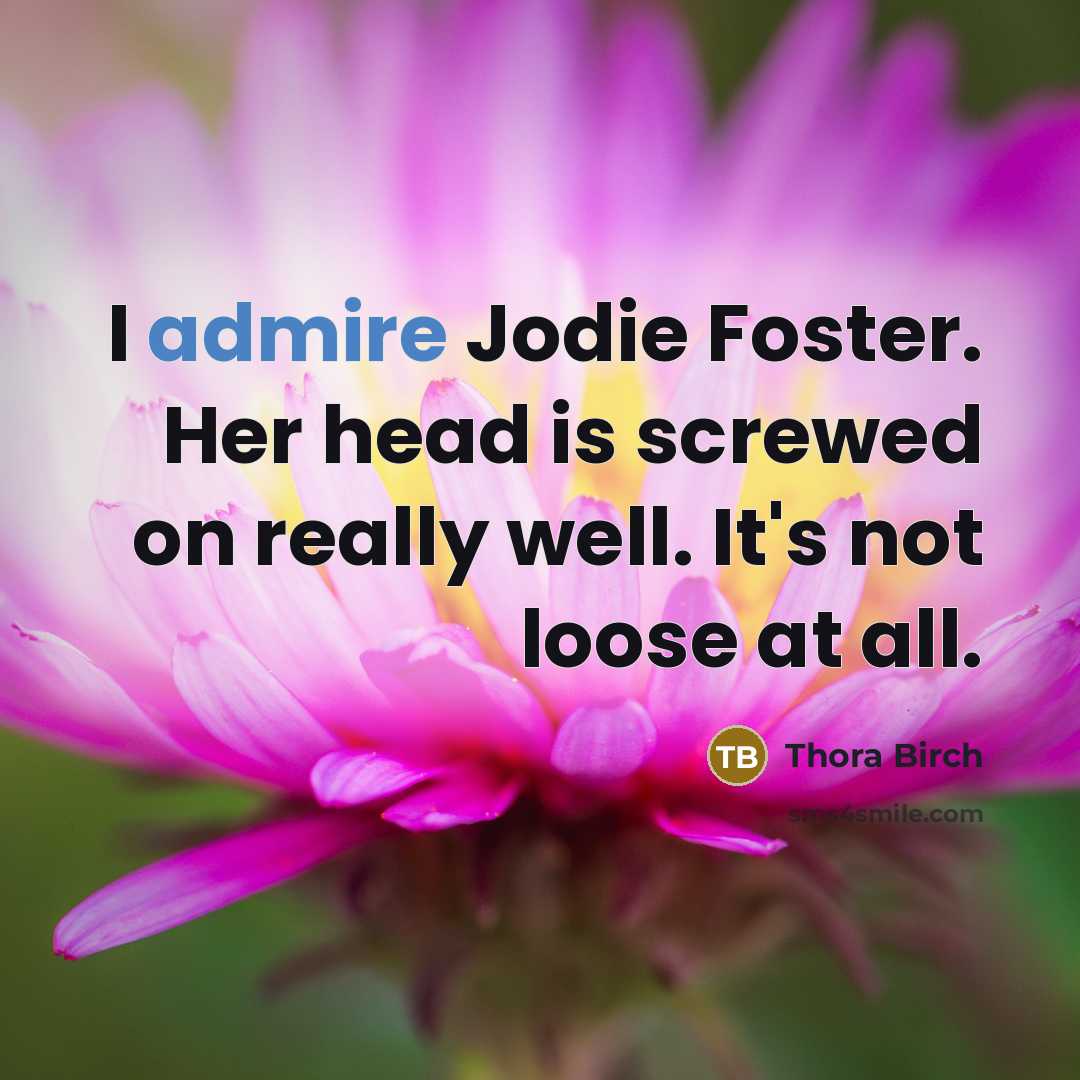 “I admire Jodie Foster. Her head is screwed on really well. It's not loose at all.” quote by Thora Birch