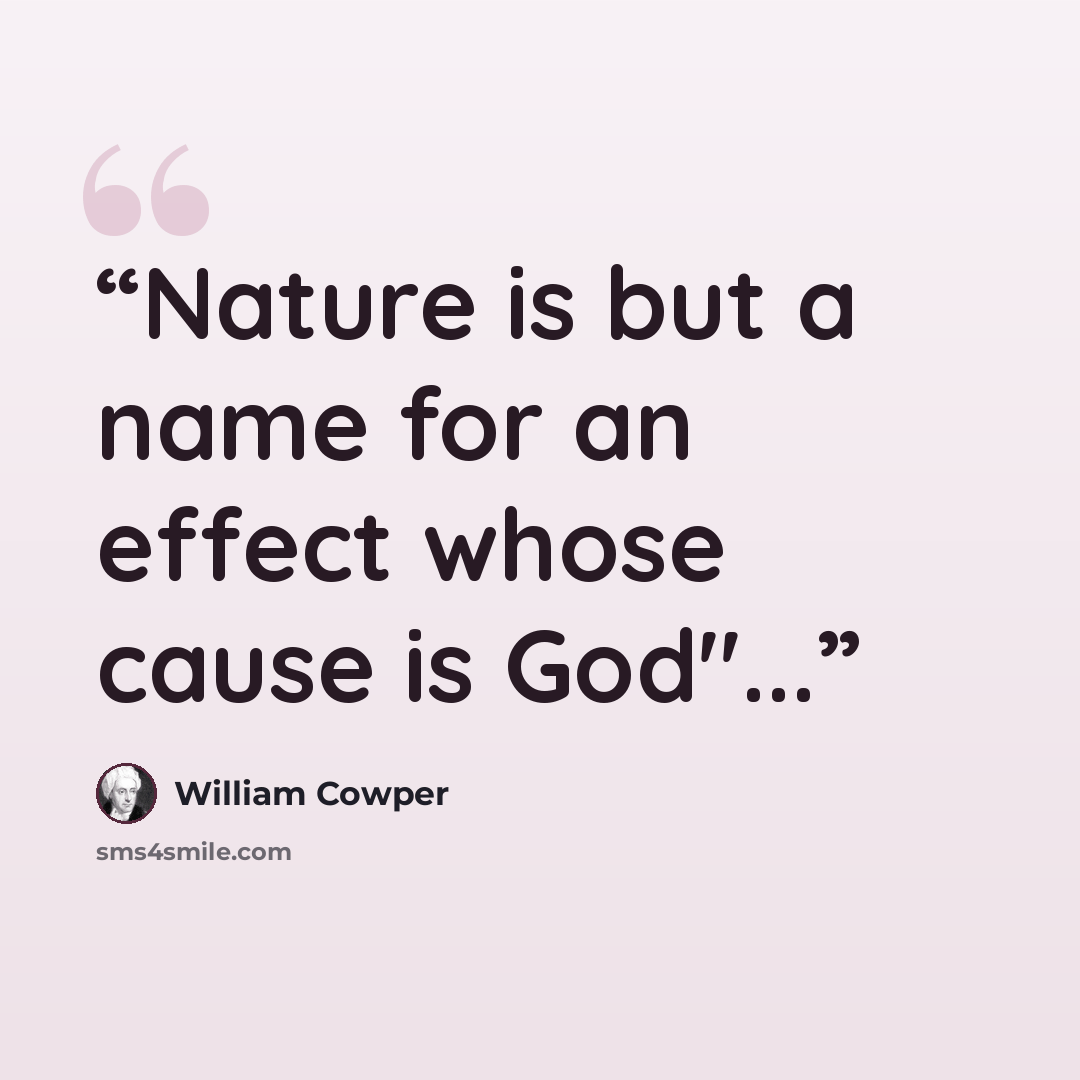 “Nature is but a name for an effect whose cause is God"...” quote by William Cowper