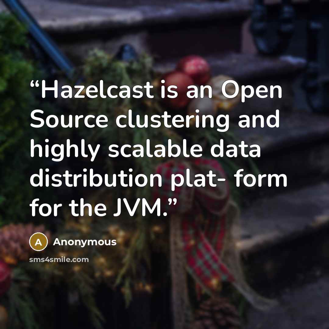 “Hazelcast is an Open Source clustering and highly scalable data distribution plat- form for the JVM.” quote by Anonymous