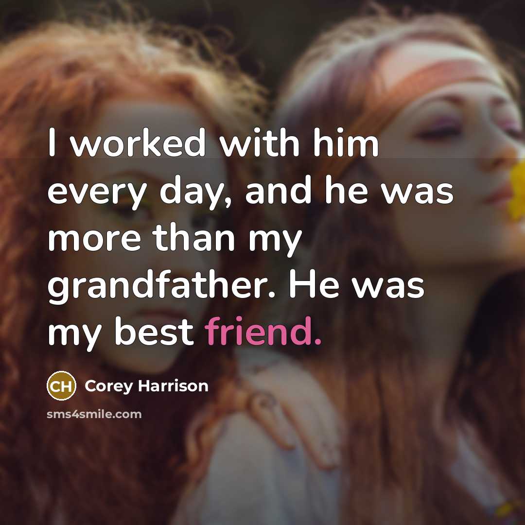 “I worked with him every day, and he was more than my grandfather. He was my best friend.” quote by Corey Harrison