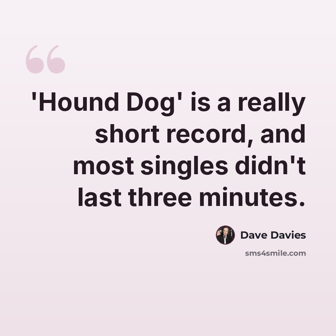 “'Hound Dog' is a really short record, and most singles didn't last three minutes.” quote by Dave Davies