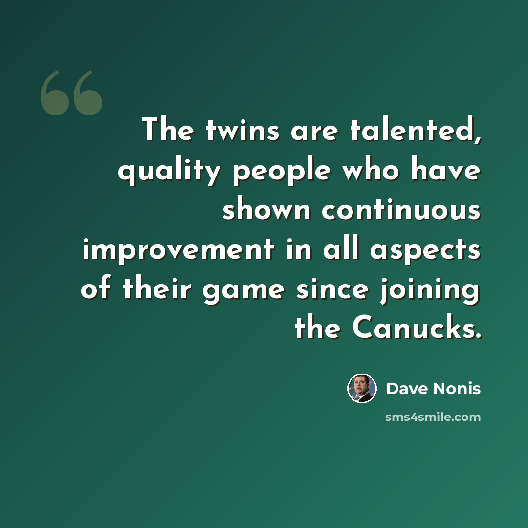“The twins are talented, quality people who have shown continuous improvement in all aspects of their game since joining the Canucks.” quote by Dave Nonis