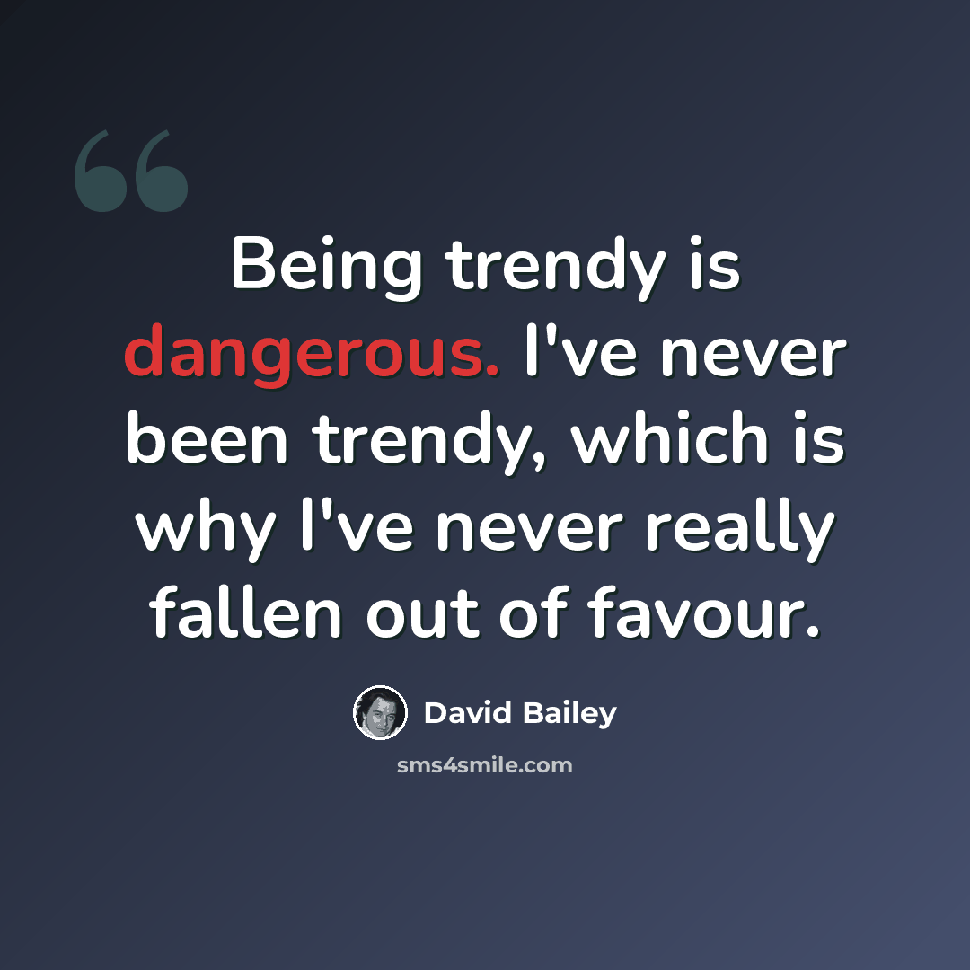 “Being trendy is dangerous. I've never been trendy, which is why I've never really fallen out of favour.” quote by David Bailey