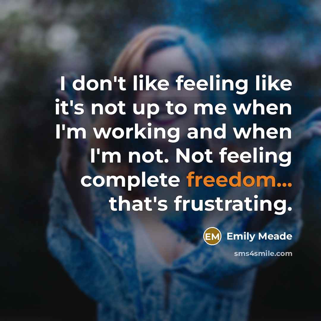 “I don't like feeling like it's not up to me when I'm working and when I'm not. Not feeling complete freedom... that's frustrating.” quote by Emily Meade
