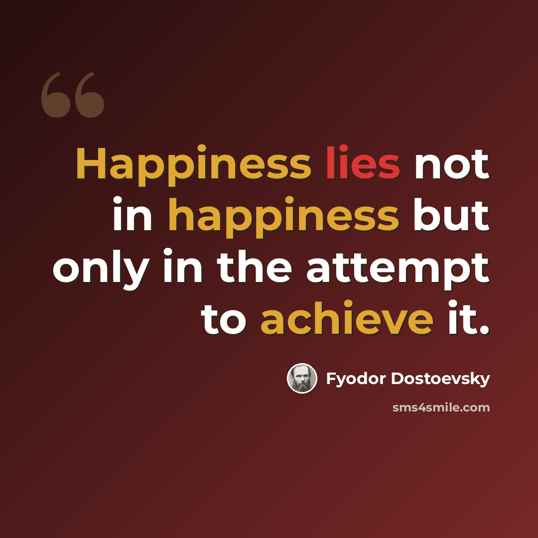 “Happiness lies not in happiness but only in the attempt to achieve it.” quote by Fyodor Dostoevsky