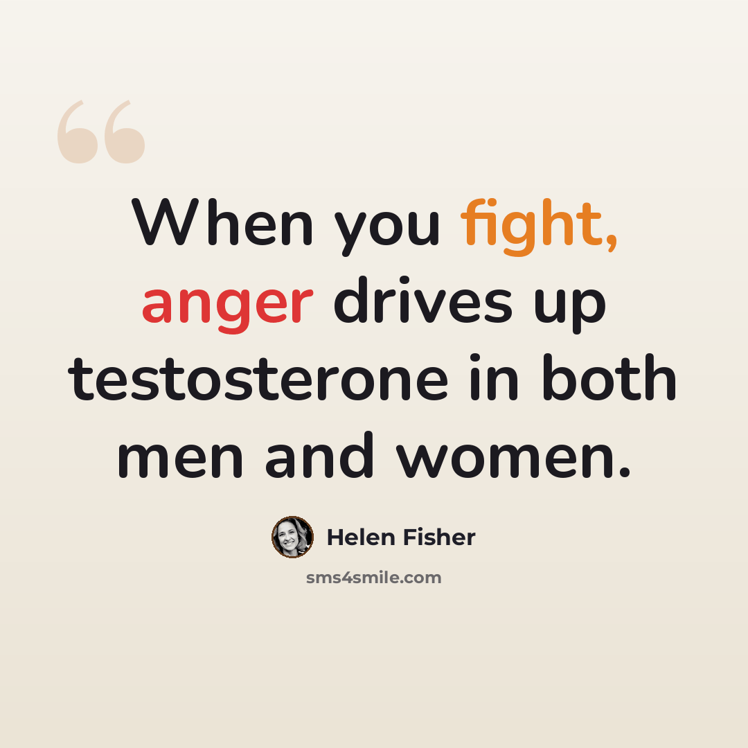 “When you fight, anger drives up testosterone in both men and women.” quote by Helen Fisher