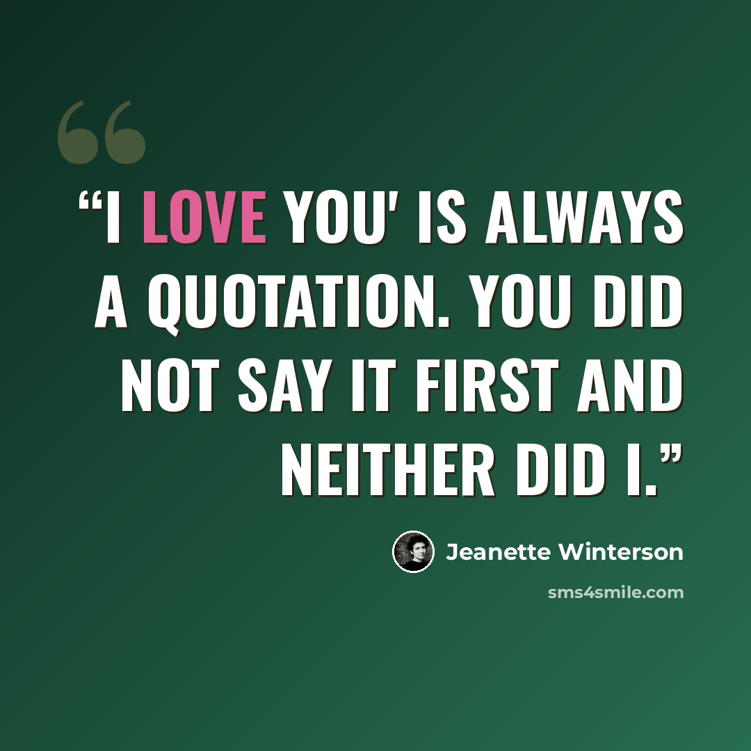 “I love you' is always a quotation. You did not say it first and neither did I.” quote by Jeanette Winterson