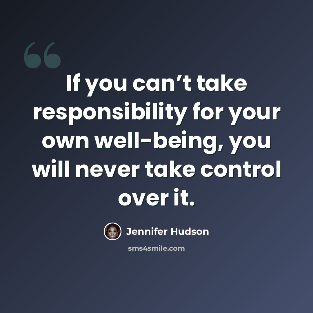 “If you can’t take responsibility for your own well-being, you will never take control over it.” quote by Jennifer Hudson