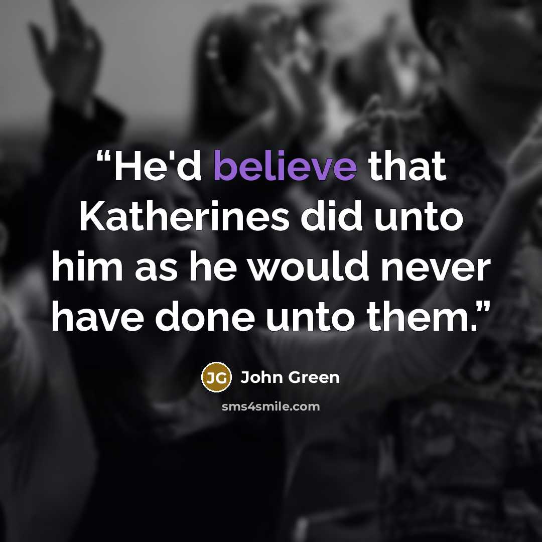 “He'd believe that Katherines did unto him as he would never have done unto them.” quote by John Green