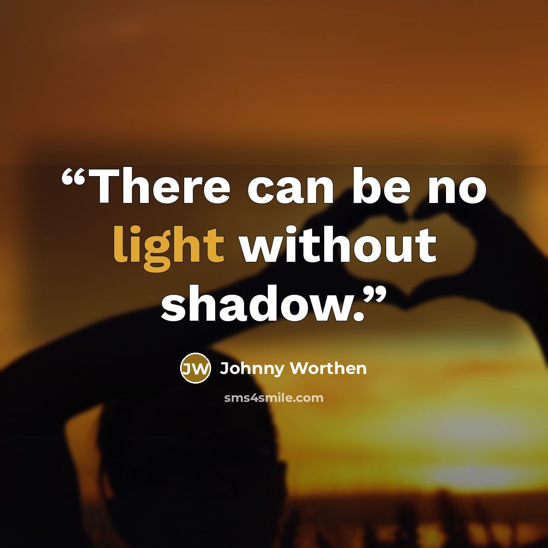 “There can be no light without shadow.” quote by Johnny Worthen