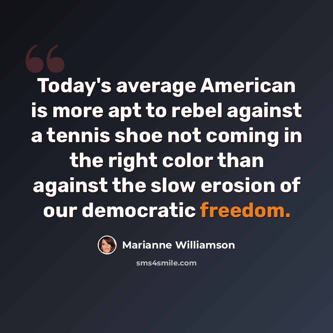 “Today's average American is more apt to rebel against a tennis shoe not coming in the right color than against the slow erosion of our democratic freedom.” quote by Marianne Williamson