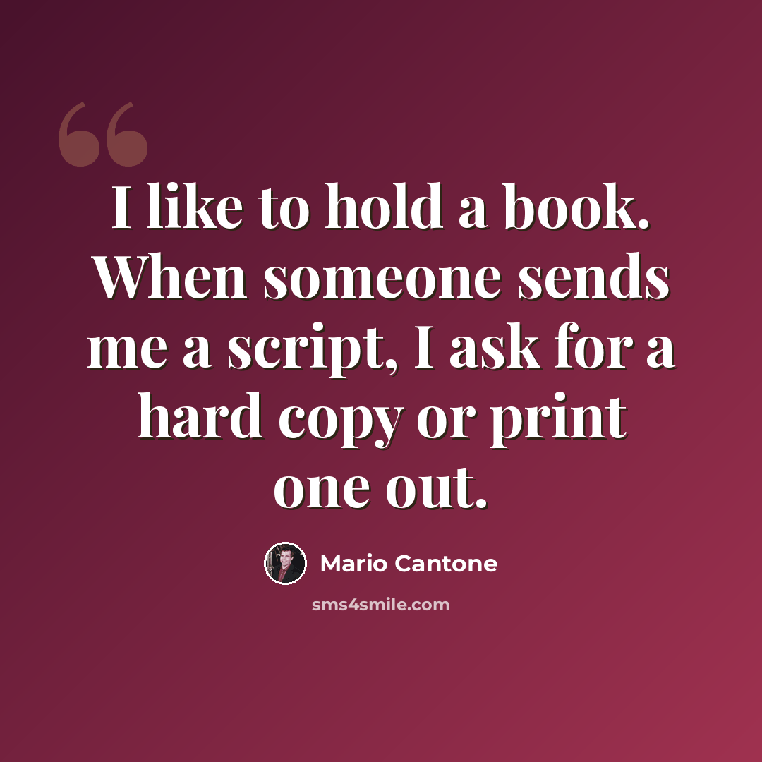 “I like to hold a book. When someone sends me a script, I ask for a hard copy or print one out.” quote by Mario Cantone