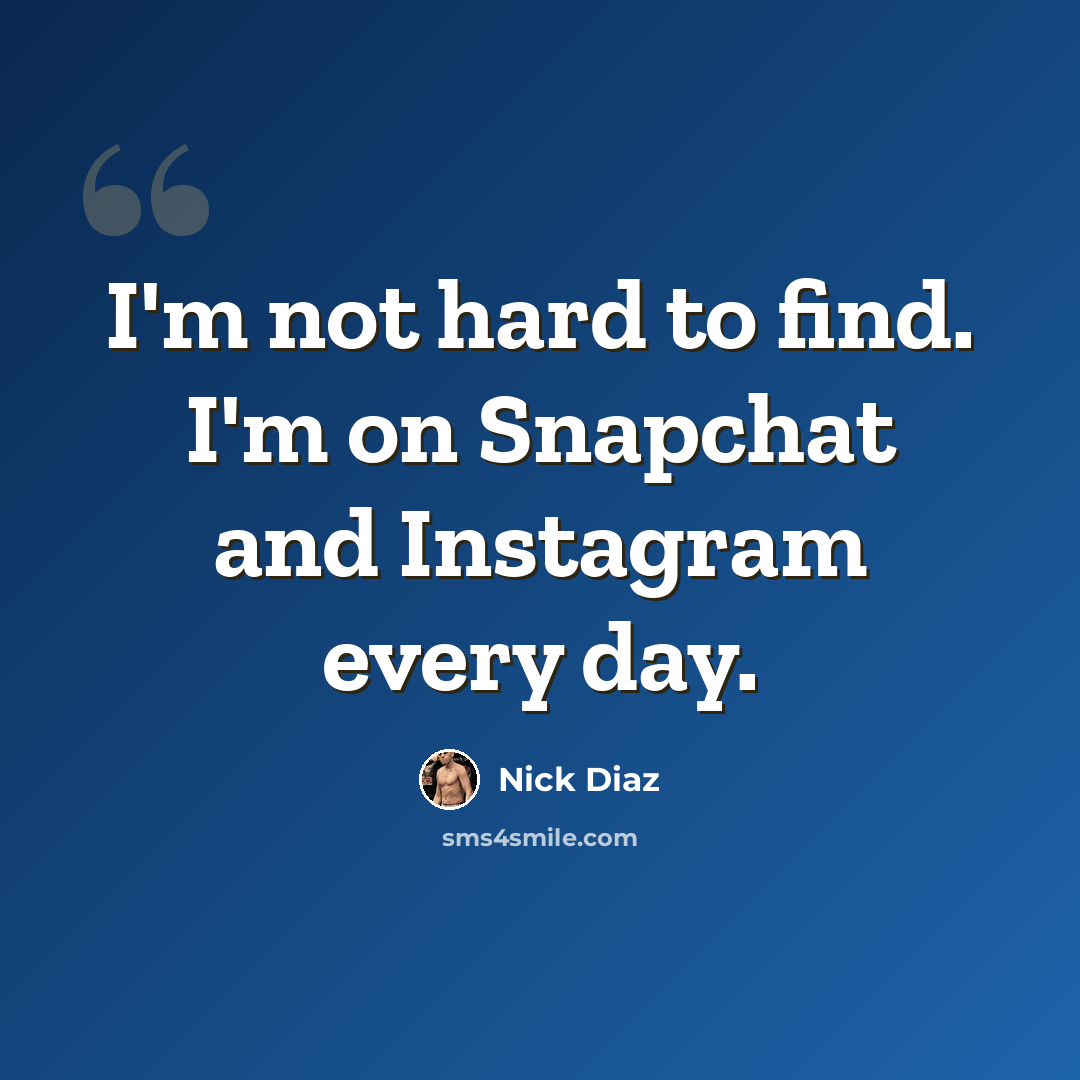“I'm not hard to find. I'm on Snapchat and Instagram every day.” quote by Nick Diaz