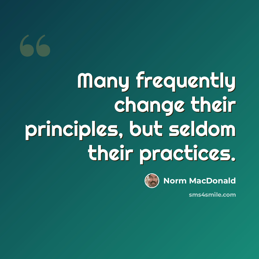 “Many frequently change their principles, but seldom their practices.” quote by Norm MacDonald