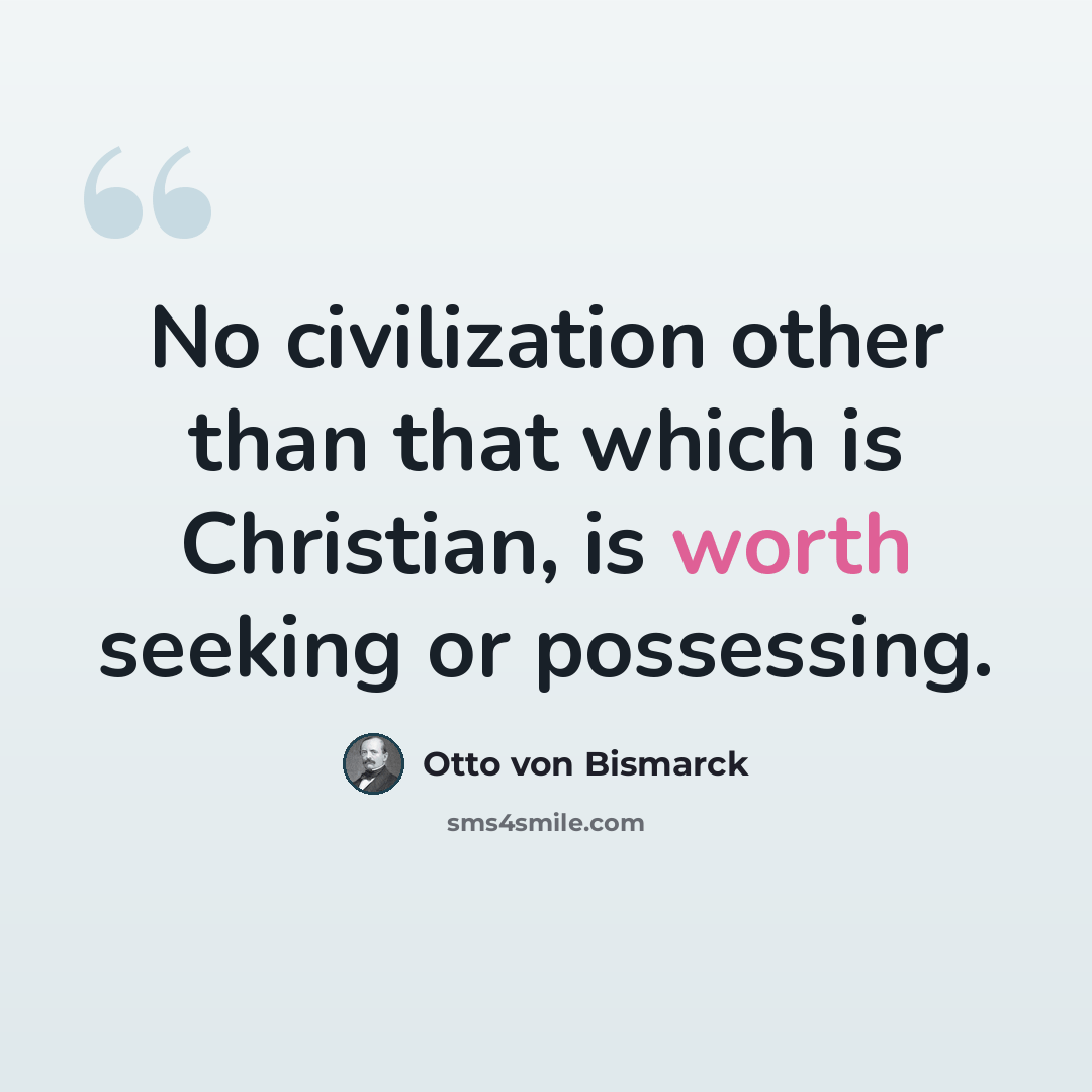 “No civilization other than that which is Christian, is worth seeking or possessing.” quote by Otto von Bismarck