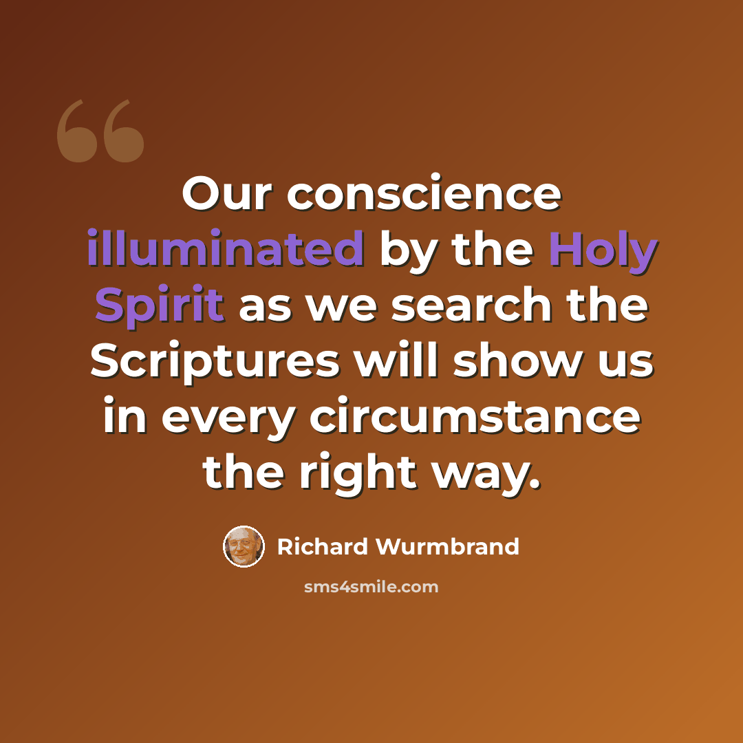 “Our conscience illuminated by the Holy Spirit as we search the Scriptures will show us in every circumstance the right way.” quote by Richard Wurmbrand