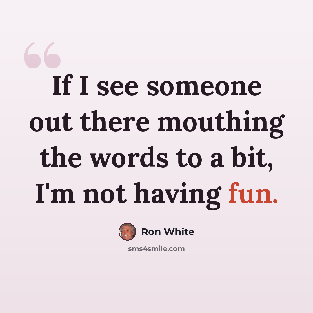 “If I see someone out there mouthing the words to a bit, I'm not having fun.” quote by Ron White
