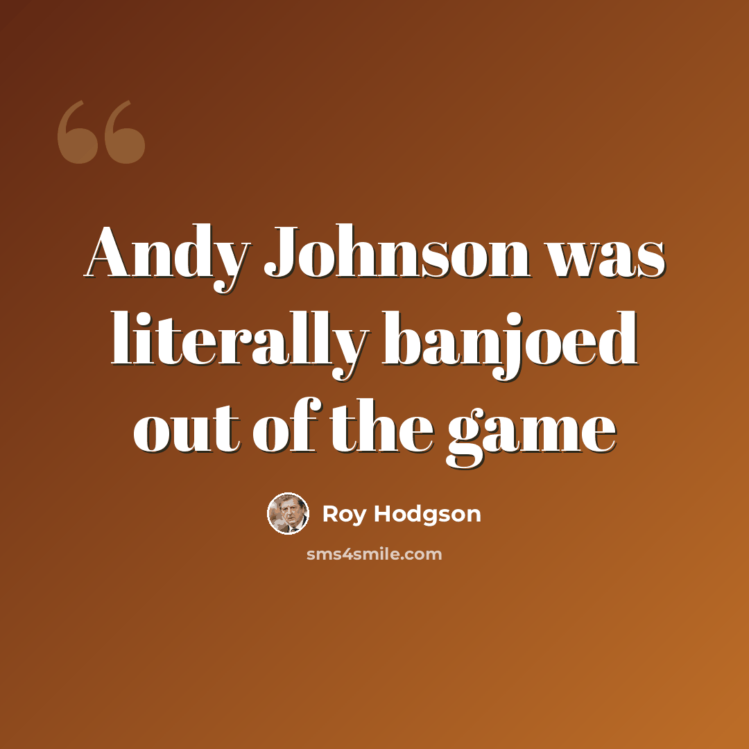 “Andy Johnson was literally banjoed out of the game” quote by Roy Hodgson