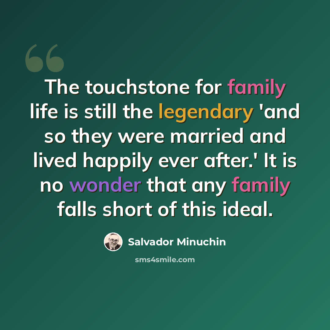 “The touchstone for family life is still the legendary 'and so they were married and lived happily ever after.' It is no wonder that any family falls short of this ideal.” quote by Salvador Minuchin