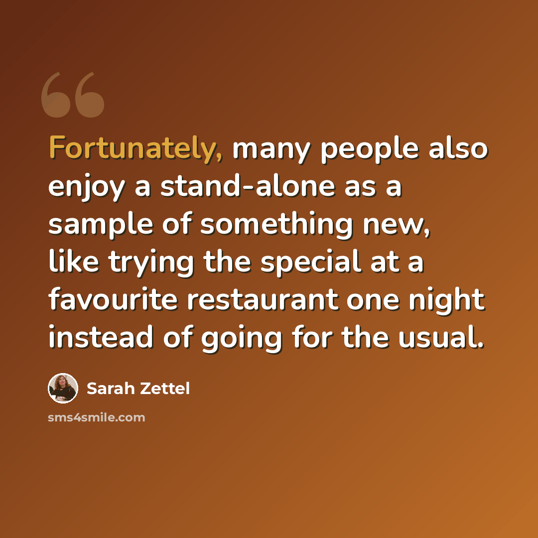 “Fortunately, many people also enjoy a stand-alone as a sample of something new, like trying the special at a favourite restaurant one night instead of going for the usual.” quote by Sarah Zettel