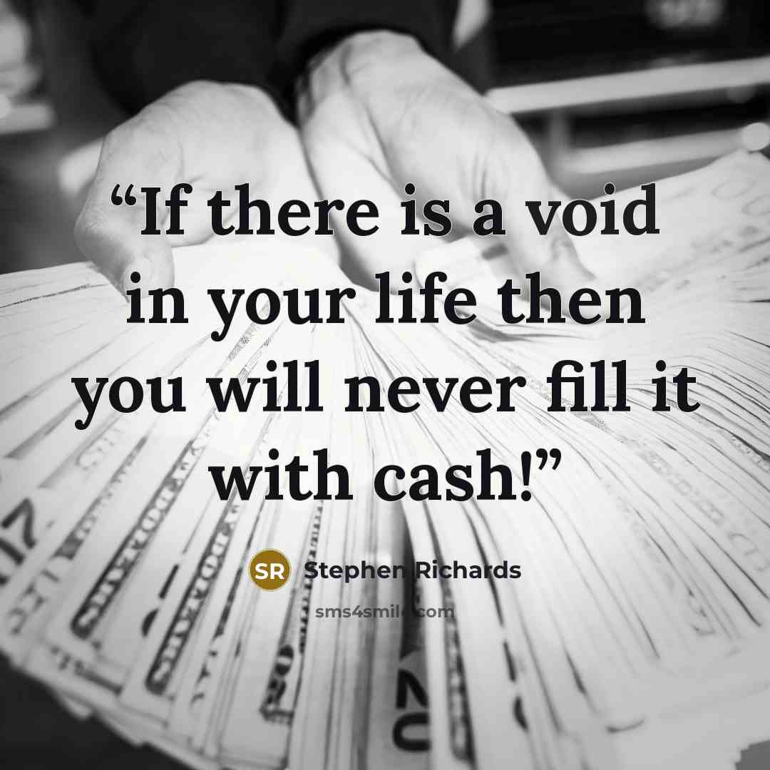 “If there is a void in your life then you will never fill it with cash!” quote by Stephen Richards