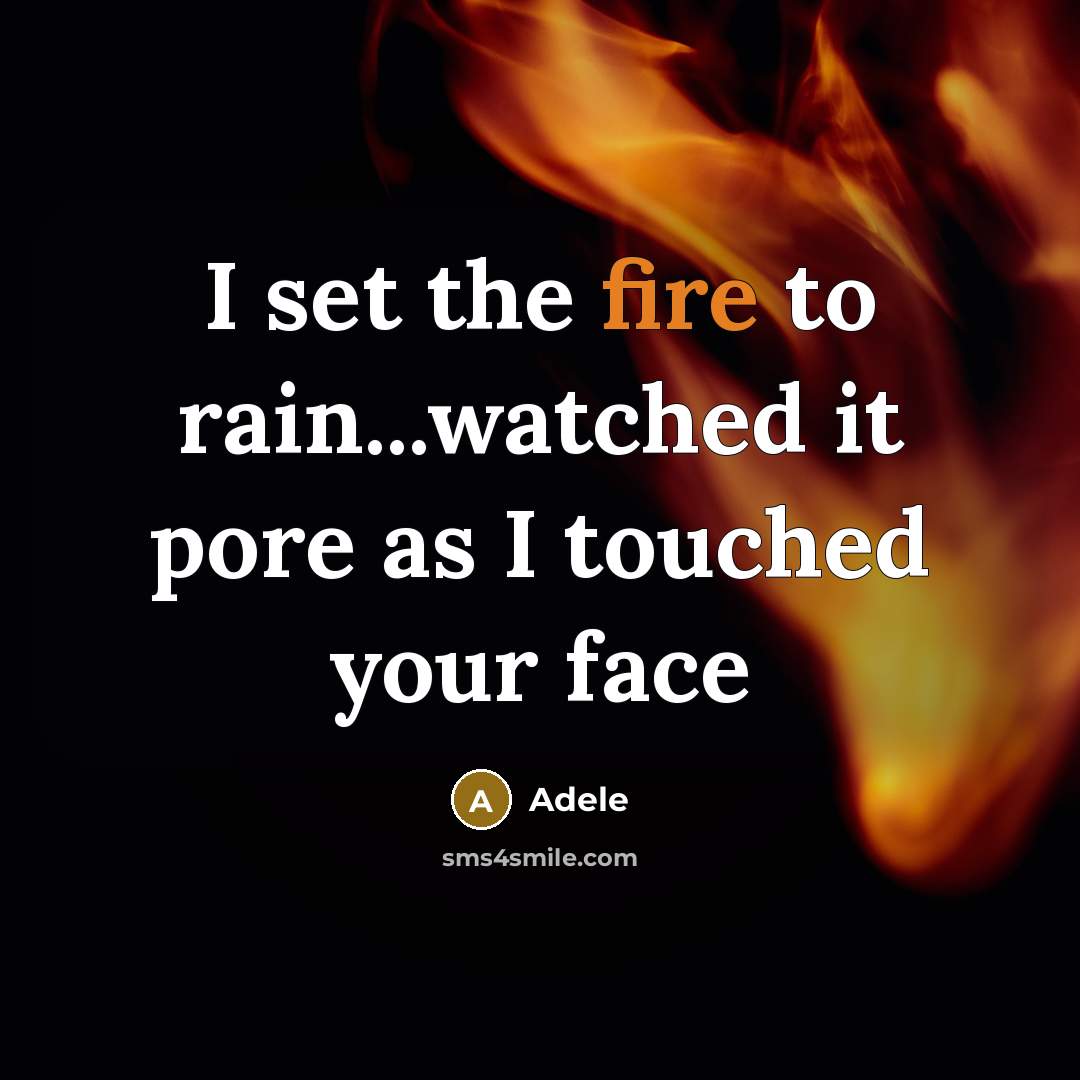 “I set the fire to rain...watched it pore as I touched your face” quote by Adele
